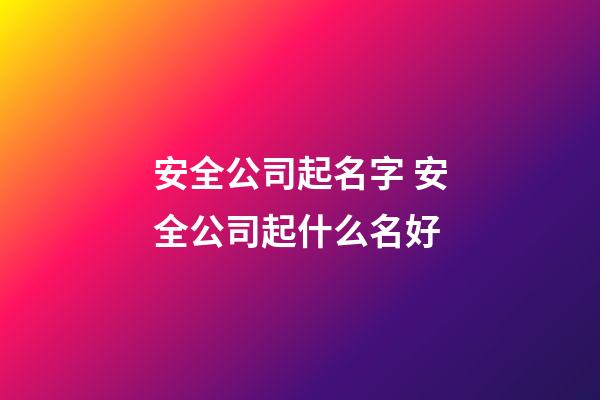 安全公司起名字 安全公司起什么名好-第1張-公司起名-玄機(jī)派